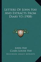 Letters of John Hay and Extracts from Diary V3 (1908)