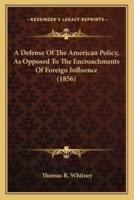A Defense Of The American Policy, As Opposed To The Encroachments Of Foreign Influence (1856)