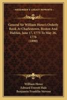 General Sir William Howe's Orderly Book At Charlestown, Boston And Halifax, June 17, 1775 To May 26, 1776 (1890)