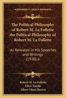 The Political Philosophy of Robert M. La Follette the Political Philosophy of Robert M. La Follette