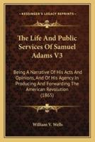 The Life and Public Services of Samuel Adams V3 the Life and Public Services of Samuel Adams V3