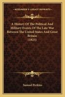 A History Of The Political And Military Events Of The Late War Between The United States And Great Britain (1825)