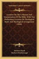 Lectures On The Criticism And Interpretation Of The Bible, With Two Preliminary Lectures On Theological Study And Theological Arrangement (1828)