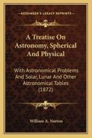 A Treatise On Astronomy, Spherical And Physical