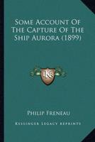Some Account Of The Capture Of The Ship Aurora (1899)