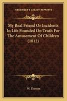 My Real Friend Or Incidents In Life Founded On Truth For The Amusement Of Children (1812)