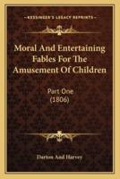 Moral And Entertaining Fables For The Amusement Of Children