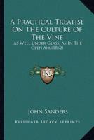 A Practical Treatise On The Culture Of The Vine