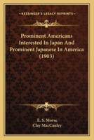 Prominent Americans Interested In Japan And Prominent Japanese In America (1903)
