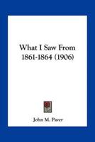 What I Saw From 1861-1864 (1906)