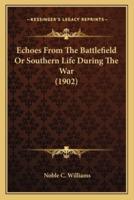 Echoes from the Battlefield or Southern Life During the War Echoes from the Battlefield or Southern Life During the War (1902) (1902)