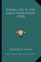 Indian Life In The Great Northwest (1900)