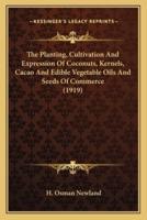 The Planting, Cultivation and Expression of Coconuts, Kernels, Cacao and Edible Vegetable Oils and Seeds of Commerce (1919)