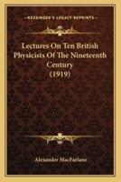 Lectures On Ten British Physicists Of The Nineteenth Century (1919)