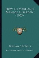 How To Make And Manage A Garden (1905)