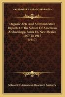 Organic Acts And Administrative Reports Of The School Of American Archaeology, Santa Fe, New Mexico 1907 To 1917 (1917)