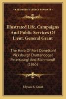 Illustrated Life, Campaigns And Public Services Of Lieut. General Grant