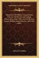 Memorials Of William Cranch Bond, Director Of The Harvard College Observatory, 1840-1859, And Of His Son, George Phillips Bond, Director, 1859-1865 (1897)