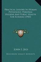 Practical Lessons In Human Physiology, Personal Hygiene And Public Health For Schools (1903)