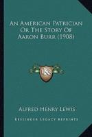 An American Patrician Or The Story Of Aaron Burr (1908)