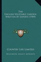 The English Vegetable Garden, Written by Experts (1909) the English Vegetable Garden, Written by Experts (1909)
