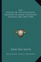 The History Of The Nineteenth Regiment Of Maine, Volunteer Infantry, 1862-1865 (1909)