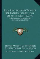 Life, Letters And Travels Of Father Pierre-Jean De Smet, 1801-1873 V3