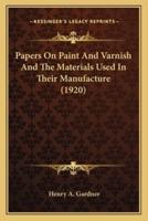 Papers On Paint And Varnish And The Materials Used In Their Manufacture (1920)