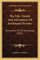 The Life, Travels And Adventures Of Ferdinand De Soto