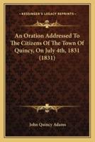 An Oration Addressed To The Citizens Of The Town Of Quincy, On July 4Th, 1831 (1831)