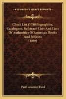 Check List Of Bibliographies, Catalogues, Reference-Lists And Lists Of Authorities Of American Books And Subjects (1889)