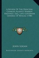 A Review Of The Principal Charges Against Warren Hastings, Esq., Late Governor General Of Bengal (1788)