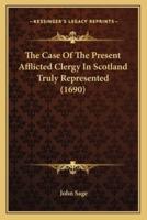 The Case Of The Present Afflicted Clergy In Scotland Truly Represented (1690)
