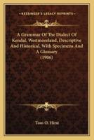 A Grammar Of The Dialect Of Kendal, Westmoreland, Descriptive And Historical, With Specimens And A Glossary (1906)