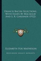Francis Bacon Selections, With Essays By Macaulay And S. R. Gardiner (1922)