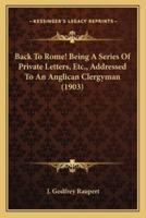 Back To Rome! Being A Series Of Private Letters, Etc., Addressed To An Anglican Clergyman (1903)