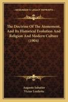 The Doctrine Of The Atonement, And Its Historical Evolution And Religion And Modern Culture (1904)