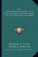 The Union Mission Hymnal, With Which Is Incorporated Hymns For The Heart And Life (1894)