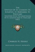 The Epistles Of St. Clement, St. Ignatius, St. Barnabas, St. Polycarp