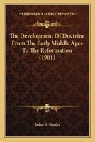 The Development Of Doctrine From The Early Middle Ages To The Reformation (1901)