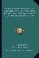 Wills And Inventories At Chester, With An Appendix Of Abstracts Of Wills Now Lost Or Destroyed (1884)