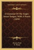 A Grammar Of The Anglo-Saxon Tongue, With A Praxis (1830)