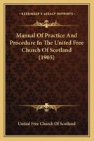 Manual Of Practice And Procedure In The United Free Church Of Scotland (1905)