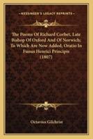 The Poems Of Richard Corbet, Late Bishop Of Oxford And Of Norwich; To Which Are Now Added, Oratio In Funus Henrici Principis (1807)