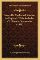 Notes On Mediaeval Services In England, With An Index Of Lincoln Ceremonies (1898)