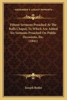 Fifteen Sermons Preached At The Rolls Chapel; To Which Are Added Six Sermons Preached On Public Occasions, Etc. (1841)