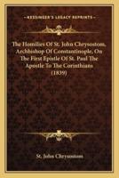 The Homilies Of St. John Chrysostom, Archbishop Of Constantinople, On The First Epistle Of St. Paul The Apostle To The Corinthians (1839)