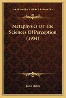 Metaphysics Or The Sciences Of Perception (1904)