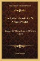 The Letter-Books Of Sir Amias Poulet