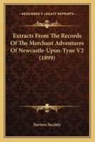 Extracts From The Records Of The Merchant Adventures Of Newcastle-Upon-Tyne V2 (1899)